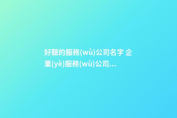 好聽的服務(wù)公司名字 企業(yè)服務(wù)公司取什么名字-第1張-公司起名-玄機(jī)派